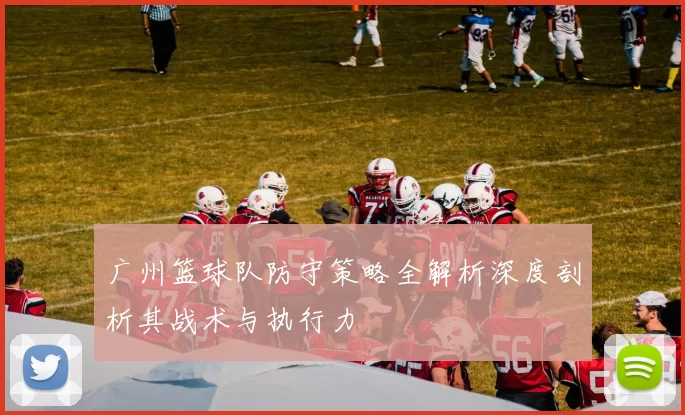 广州篮球队防守策略全解析深度剖析其战术与执行力