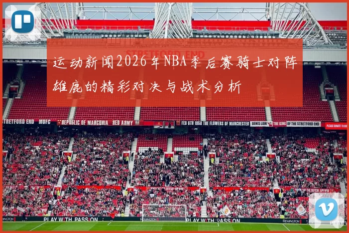 运动新闻2026年NBA季后赛骑士对阵雄鹿的精彩对决与战术分析